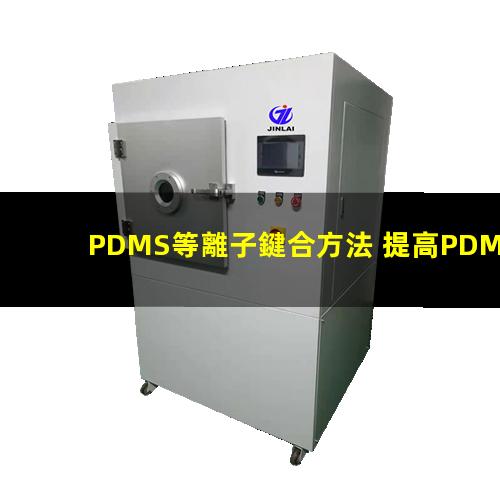 PDMS等離子鍵合方法 提高PDMS表面親水性、生物相容性、附著性